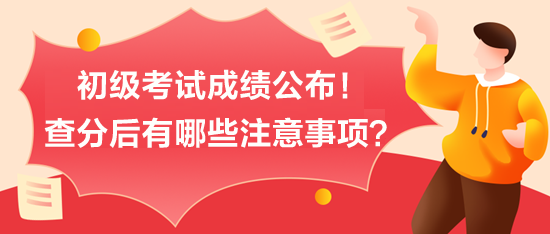 初級(jí)考試成績(jī)公布！查分后有哪些注意事項(xiàng)？