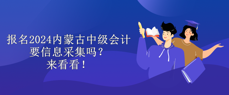 報(bào)名2024內(nèi)蒙古中級(jí)會(huì)計(jì)要信息采集嗎？來看看！