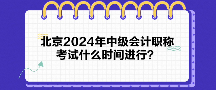 北京2024年中級(jí)會(huì)計(jì)職稱考試什么時(shí)間進(jìn)行？