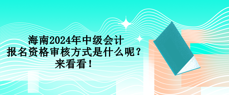 海南2024年中級(jí)會(huì)計(jì)報(bào)名資格審核方式是什么呢？來(lái)看看！