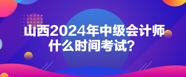 山西2024年中級會計師什么時間考試？