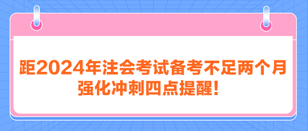 距2024年注會考試備考不足兩個月 強(qiáng)化沖刺四點提醒！