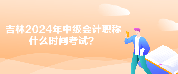 吉林2024年中級會計職稱什么時間考試？