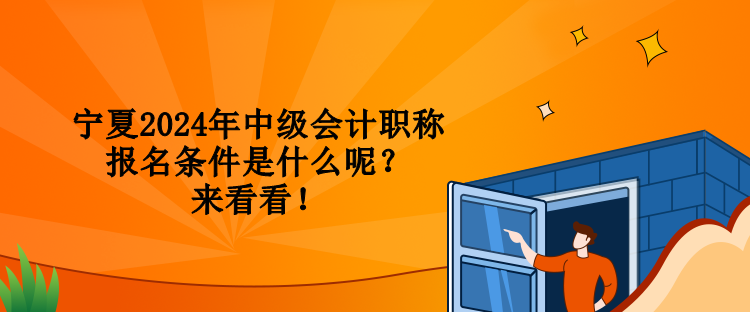 寧夏2024年中級(jí)會(huì)計(jì)職稱報(bào)名條件是什么呢？來(lái)看看！