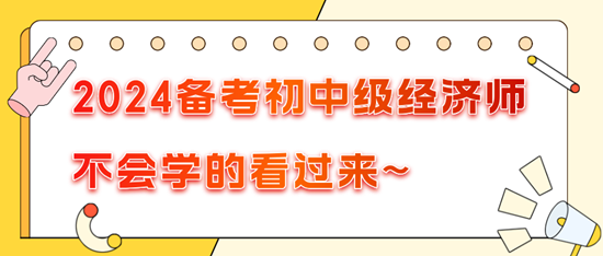 2024備考初中級(jí)經(jīng)濟(jì)師不會(huì)學(xué)的看過(guò)來(lái)~