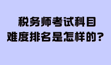 稅務(wù)師考試科目難度排名是怎樣的？附2024年學(xué)習(xí)計劃