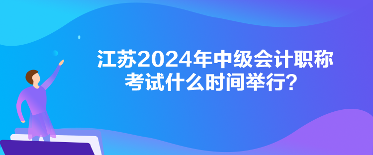 江蘇2024年中級會計(jì)職稱考試什么時(shí)間舉行？