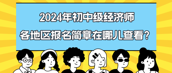 2024年初中級經(jīng)濟(jì)師各地區(qū)報(bào)名簡章在哪兒查看？