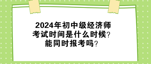 2024年初中級(jí)經(jīng)濟(jì)師考試時(shí)間是什么時(shí)候？能同時(shí)報(bào)考嗎？