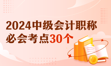 【精選考點(diǎn)】2024中級(jí)會(huì)計(jì)財(cái)務(wù)管理必會(huì)考點(diǎn)30個(gè) 有視頻有講義！