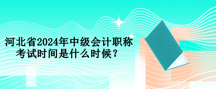 河北省2024年中級會計職稱考試時間是什么時候？