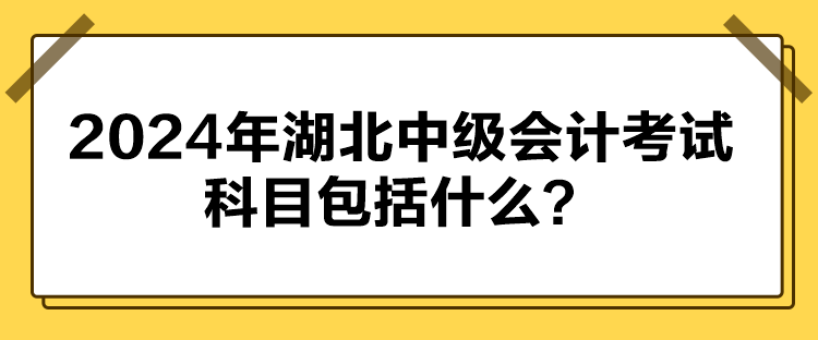 2024年湖北中級(jí)會(huì)計(jì)考試科目包括什么？