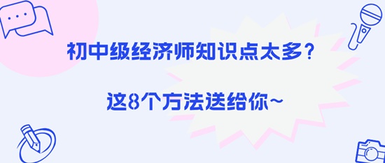 初中級經濟師知識點太多？這8個方法送給你~