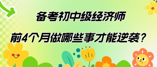 備考初中級經濟師前4個月做哪些事才能逆襲？