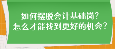 如何擺脫會(huì)計(jì)基礎(chǔ)崗？怎么才能找到更好的機(jī)會(huì)？