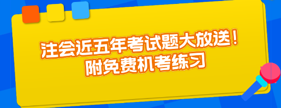 注會(huì)近五年考試題大放送！附免費(fèi)機(jī)考練習(xí)