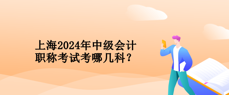 上海2024年中級(jí)會(huì)計(jì)職稱考試考哪幾科？