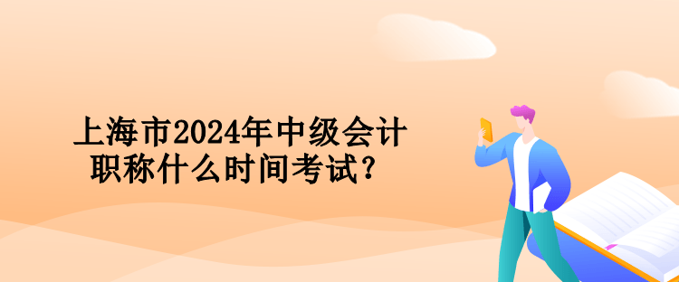 上海市2024年中級(jí)會(huì)計(jì)職稱什么時(shí)間考試？