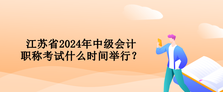 江蘇省2024年中級會計職稱考試什么時間舉行？