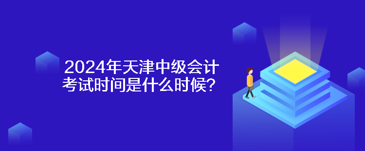 2024年天津中級會計考試時間是什么時候？