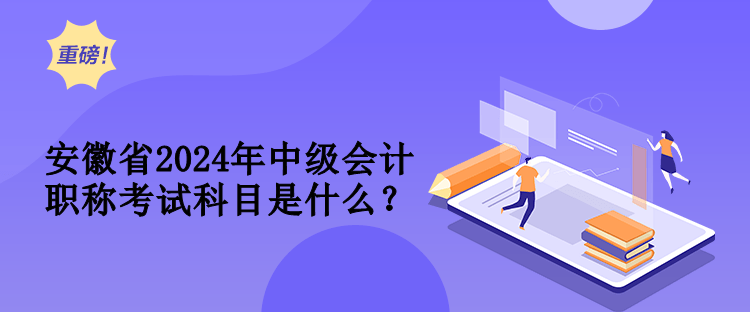 安徽省2024年中級會計(jì)職稱考試科目是什么？