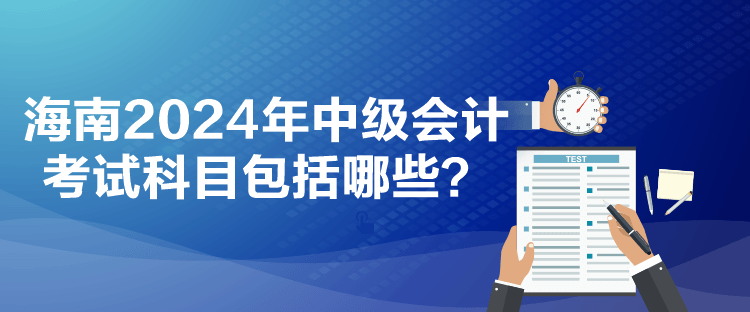 海南2024年中級(jí)會(huì)計(jì)考試科目包括哪些？