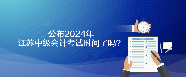 公布2024年江蘇中級(jí)會(huì)計(jì)考試時(shí)間了嗎？