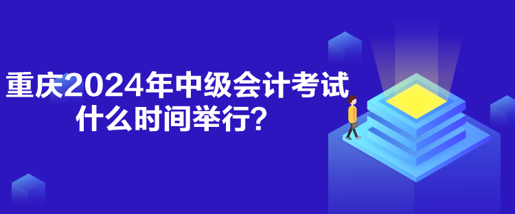 重慶2024年中級(jí)會(huì)計(jì)考試什么時(shí)間舉行？