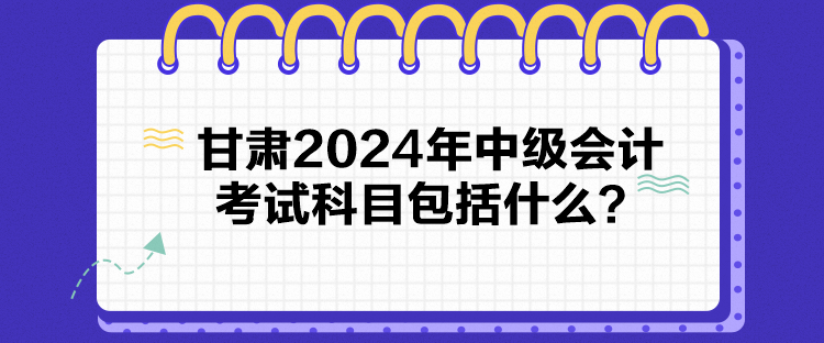 甘肅2024年中級會計考試科目包括什么？