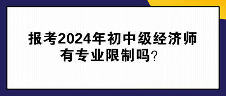 報(bào)考2024年初中級經(jīng)濟(jì)師有專業(yè)限制嗎？