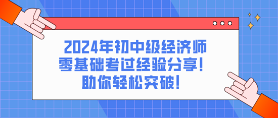 2024年初中級(jí)經(jīng)濟(jì)師零基礎(chǔ)考過經(jīng)驗(yàn)分享！助你輕松突破！