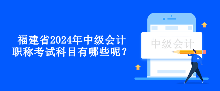 福建省2024年中級(jí)會(huì)計(jì)職稱考試科目有哪些呢？