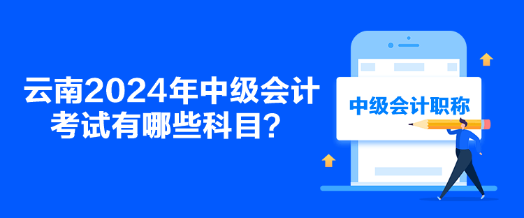 云南2024年中級(jí)會(huì)計(jì)考試有哪些科目？