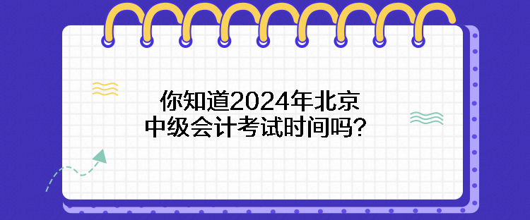 你知道2024年北京中級會計考試時間嗎？