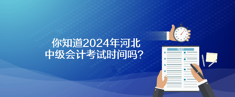 你知道2024年河北中級(jí)會(huì)計(jì)考試時(shí)間嗎？