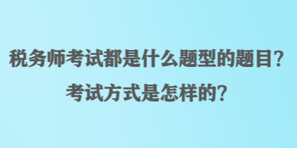 稅務(wù)師考試都是什么題型的題目？考試方式是怎樣的？