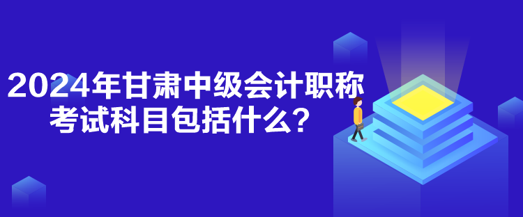 2024年甘肅中級會計職稱考試科目包括什么？