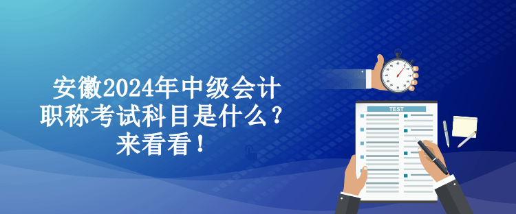 安徽2024年中級(jí)會(huì)計(jì)職稱考試科目是什么？來看看！