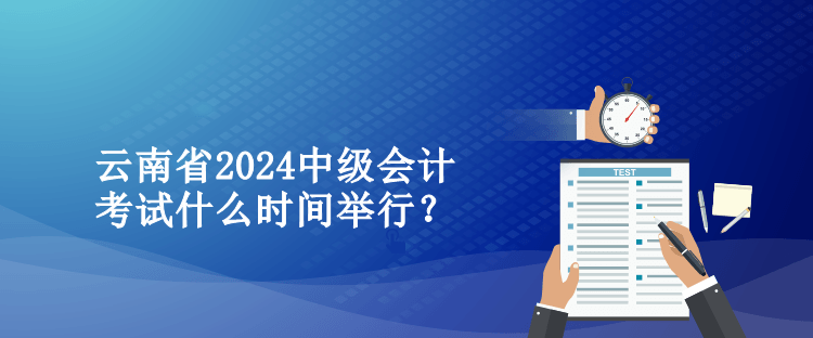 云南省2024中級(jí)會(huì)計(jì)考試什么時(shí)間舉行？