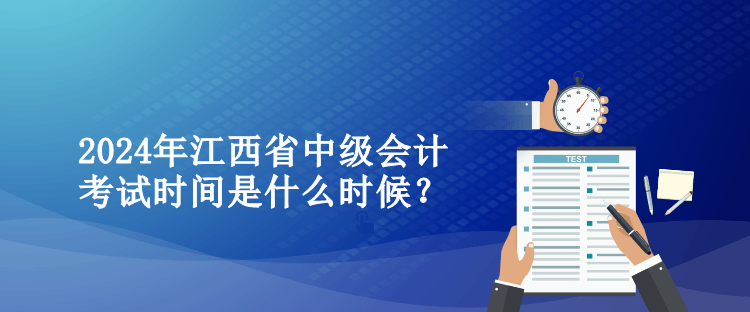 2024年江西省中級(jí)會(huì)計(jì)考試時(shí)間是什么時(shí)候？