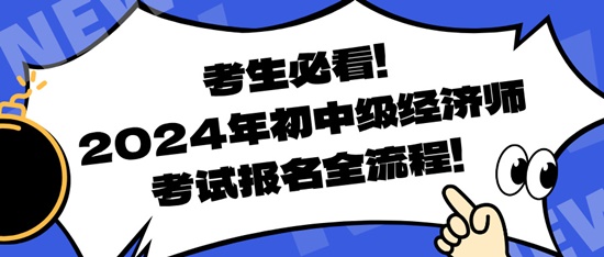 考生必看！2024年初中級經(jīng)濟師考試報名全流程！