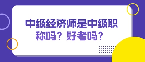 中級(jí)經(jīng)濟(jì)師是中級(jí)職稱嗎？好考嗎？