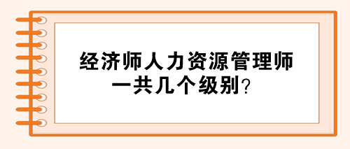 經(jīng)濟(jì)師人力資源管理師分幾個(gè)級(jí)別？