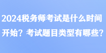 2024稅務(wù)師考試是什么時間開始？考試題目類型有哪些？