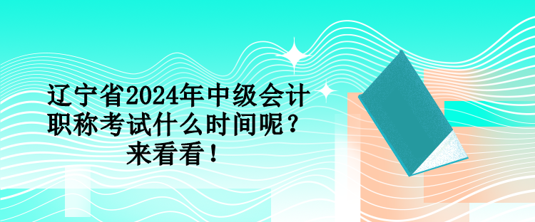 遼寧省2024年中級會計(jì)職稱考試什么時(shí)間呢？來看看！