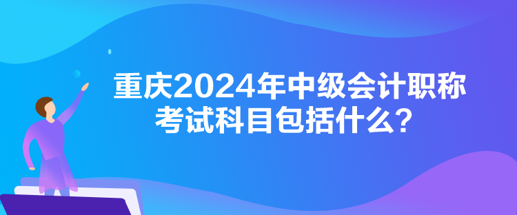 重慶2024年中級(jí)會(huì)計(jì)職稱考試科目包括什么？