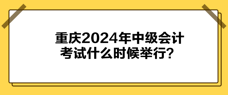 重慶2024年中級會計考試什么時候舉行？