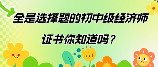 全是選擇題的初中級經(jīng)濟師證書你知道嗎？