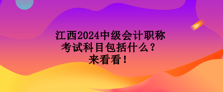 江西2024中級會計(jì)職稱考試科目包括什么？來看看！