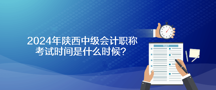 2024年陜西中級會計職稱考試時間是什么時候？